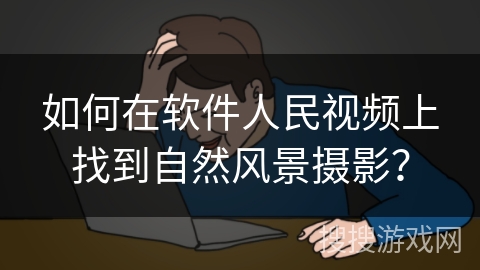 如何在软件人民视频上找到自然风景摄影？