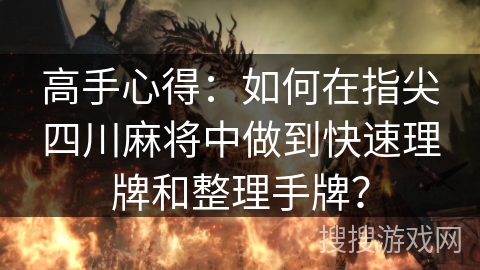 高手心得:如何在指尖四川麻将中做到快速理牌和整理手牌? 高手心得:如何在指尖四川麻将中做到快速理牌和整理手牌?
