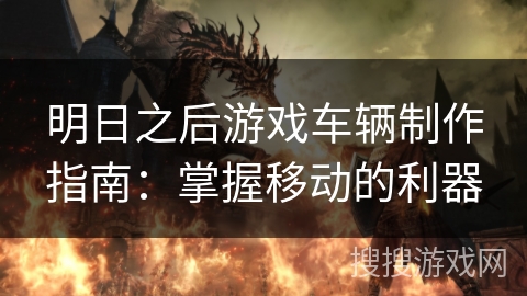 明日之后游戏车辆制作指南：掌握移动的利器