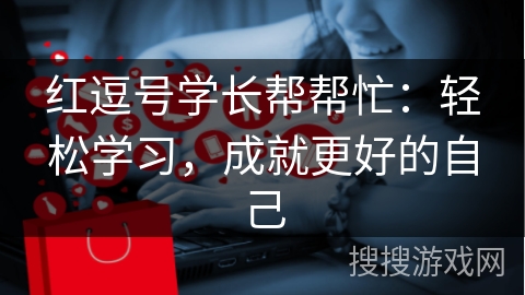 红逗号学长帮帮忙：轻松学习，成就更好的自己