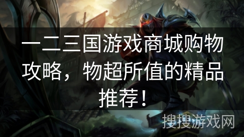 一二三国游戏商城购物攻略，物超所值的精品推荐！