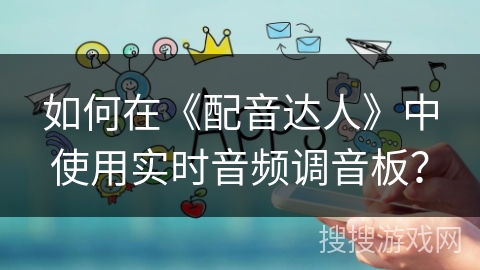 如何在《配音达人》中使用实时音频调音板? 如何在《配音达人》中使用实时音频调音板?