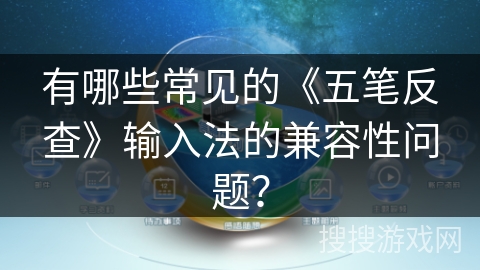 有哪些常见的《五笔反查》输入法的兼容性问题？