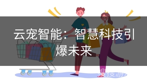 云宠智能：智慧科技引爆未来
