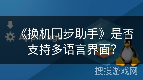 《换机同步助手》是否支持多语言界面？