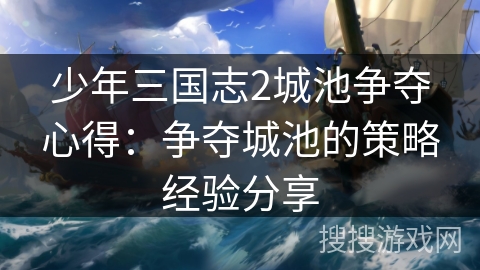 少年三国志2城池争夺心得：争夺城池的策略经验分享