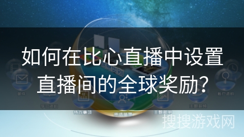 如何在比心直播中设置直播间的全球奖励？