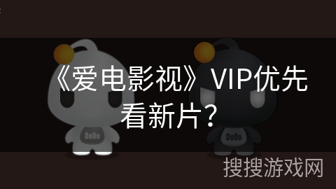 《爱电影视》VIP优先看新片? 《爱电影视》VIP优先看新片?