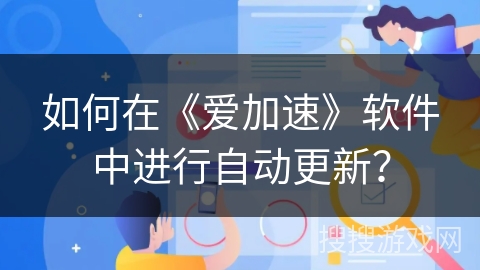 如何在《爱加速》软件中进行自动更新? 如何在《爱加速》软件中进行自动更新?