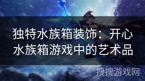 独特水族箱装饰：开心水族箱游戏中的艺术品