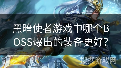 黑暗使者游戏中哪个BOSS爆出的装备更好? 黑暗使者游戏中哪个BOSS爆出的装备更好?