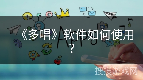 《多唱》软件如何使用? 《多唱》软件如何使用?