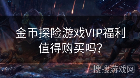 金币探险游戏VIP福利值得购买吗？