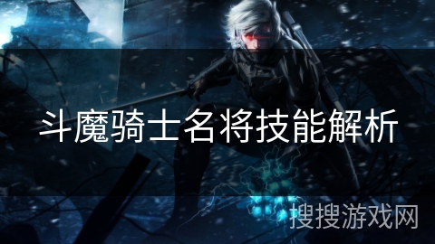 斗魔骑士名将技能解析 斗魔骑士名将技能解析