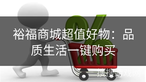 裕福商城超值好物:品质生活一键购买