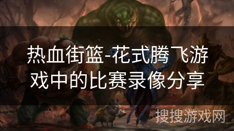 热血街篮-花式腾飞游戏中的比赛录像分享 热血街篮-花式腾飞游戏中的比赛录像分享