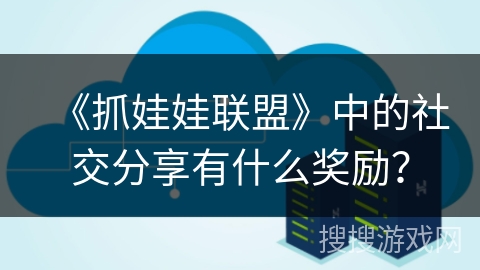《抓娃娃联盟》中的社交分享有什么奖励？