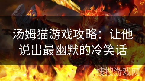 汤姆猫游戏攻略：让他说出最幽默的冷笑话