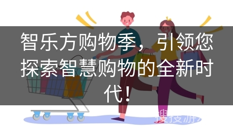智乐方购物季,引领您探索智慧购物的全新时代!