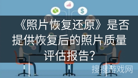 《照片恢复还原》是否提供恢复后的照片质量评估报告? 《照片恢复还原》是否提供恢复后的照片质量评估报告?