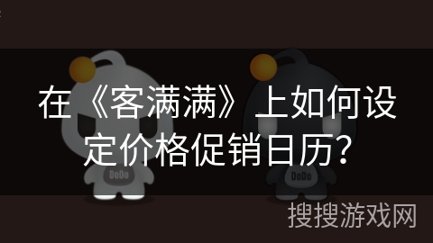 在《客满满》上如何设定价格促销日历? 在《客满满》上如何设定价格促销日历?