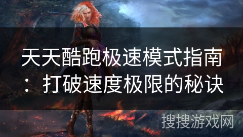 天天酷跑极速模式指南：打破速度极限的秘诀