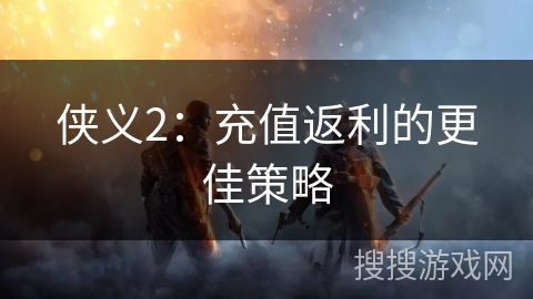 侠义2：充值返利的更佳策略
