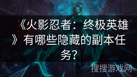 《火影忍者：终极英雄》有哪些隐藏的副本任务？