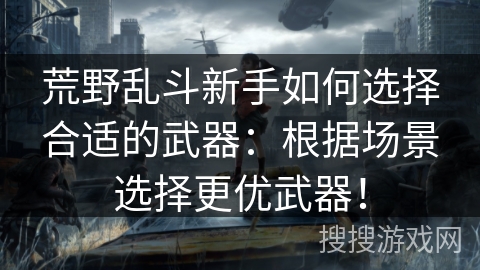荒野乱斗新手如何选择合适的武器:根据场景选择更优武器! 荒野乱斗新手如何选择合适的武器:根据场景选择更优武器!