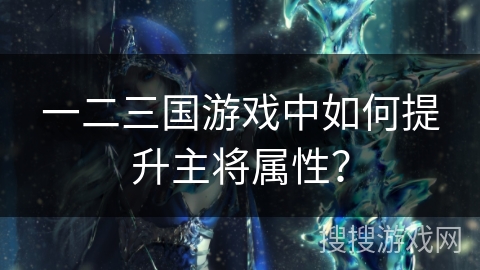 一二三国游戏中如何提升主将属性？