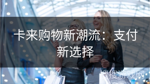 卡来购物新潮流:支付新选择