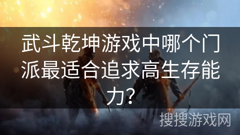武斗乾坤游戏中哪个门派最适合追求高生存能力？