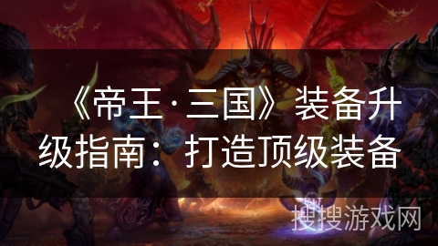 《帝王·三国》装备升级指南：打造顶级装备