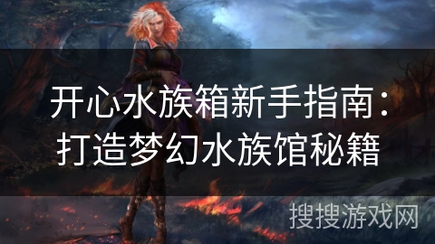开心水族箱新手指南:打造梦幻水族馆秘籍 开心水族箱新手指南:打造梦幻水族馆秘籍