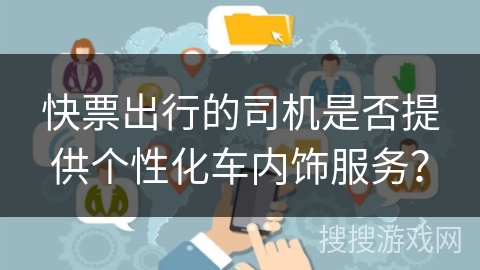 快票出行的司机是否提供个性化车内饰服务？