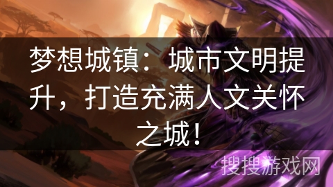 梦想城镇:城市文明提升,打造充满人文关怀之城! 梦想城镇:城市文明提升,打造充满人文关怀之城!