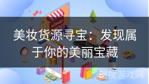 美妆货源寻宝：发现属于你的美丽宝藏