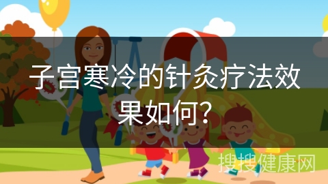 子宫寒冷的针灸疗法效果如何？