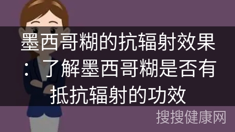 墨西哥糊的抗辐射效果：了解墨西哥糊是否有抵抗辐射的功效