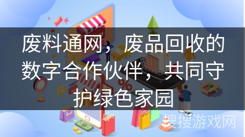 废料通网，废品回收的数字合作伙伴，共同守护绿色家园