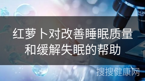 红萝卜对改善睡眠质量和缓解失眠的帮助