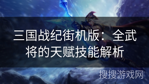 三国战纪街机版：全武将的天赋技能解析