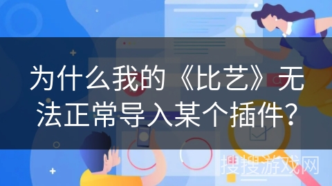 为什么我的《比艺》无法正常导入某个插件？
