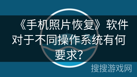 《手机照片恢复》软件对于不同操作系统有何要求? 《手机照片恢复》软件对于不同操作系统有何要求?