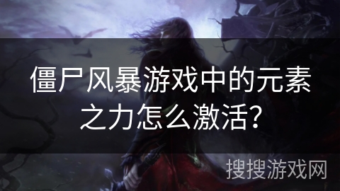 僵尸风暴游戏中的元素之力怎么激活? 僵尸风暴游戏中的元素之力怎么激活?
