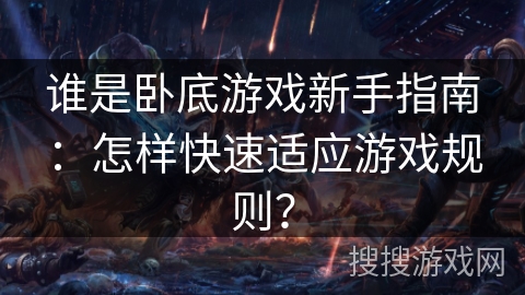 谁是卧底游戏新手指南:怎样快速适应游戏规则? 谁是卧底游戏新手指南:怎样快速适应游戏规则?