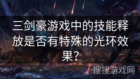 三剑豪游戏中的技能释放是否有特殊的光环效果? 三剑豪游戏中的技能释放是否有特殊的光环效果?