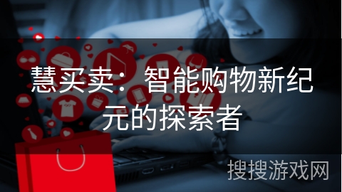 慧买卖：智能购物新纪元的探索者