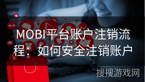 MOBI平台账户注销流程：如何安全注销账户