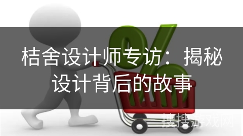 桔舍设计师专访：揭秘设计背后的故事